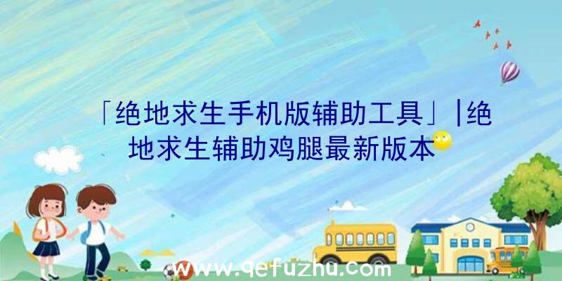 「绝地求生手机版辅助工具」|绝地求生辅助鸡腿最新版本